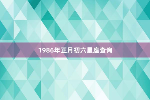 1986年正月初六星座查询