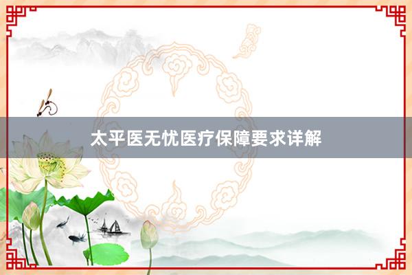 太平医无忧医疗保障要求详解