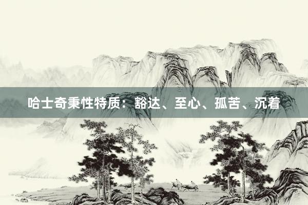 哈士奇秉性特质：豁达、至心、孤苦、沉着