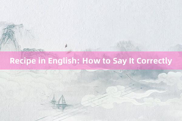 Recipe in English: How to Say It Correctly