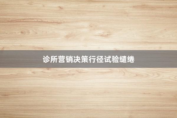 诊所营销决策行径试验缱绻