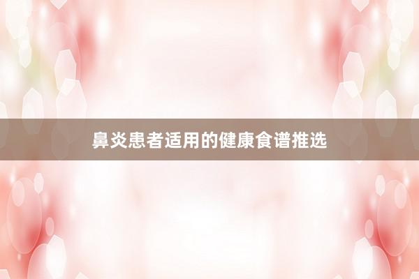 鼻炎患者适用的健康食谱推选