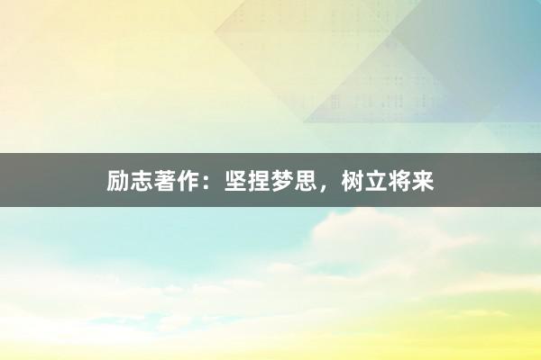 励志著作：坚捏梦思，树立将来